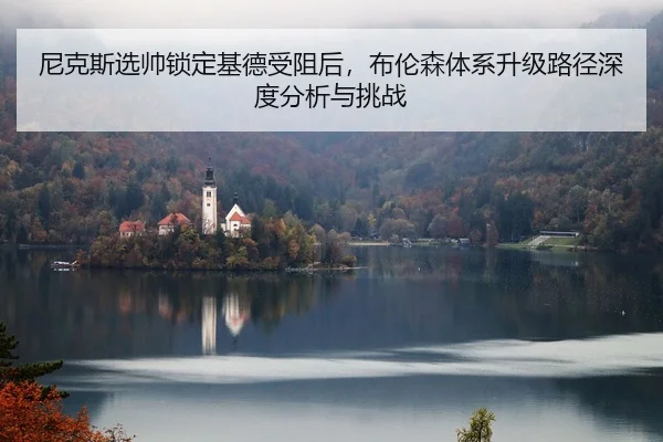 尼克斯选帅锁定基德受阻后，布伦森体系升级路径深度分析与挑战 | nine game